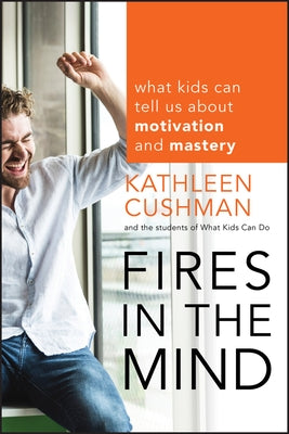 Fires in the Mind: What Kids Can Tell Us about Motivation and Mastery by Cushman, Kathleen