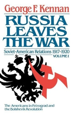 Russia Leaves the War: Soviet-American Relations, 1917-1920 by Kennan, George Frost