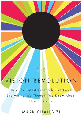 The Vision Revolution: How the Latest Research Overturns Everything We Thought We Knew about Human Vision by Changizi, Mark
