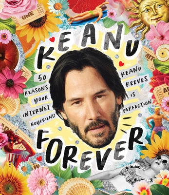 Keanu Forever: 50 Reasons Your Internet Boyfriend Keanu Reeves Is Perfection by Oliver, Billie