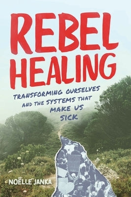 Rebel Healing: Transforming Ourselves and the Systems That Make Us Sick by Janka, No&#235;lle