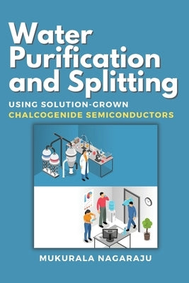 Water Purification and Splitting Using Solution-grown Chalcogenide Semiconductors by Nagaraju, Mukurala