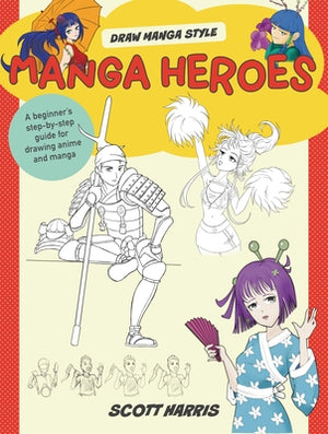 Manga Heroes: A Beginner's Step-By-Step Guide for Drawing Anime and Manga by Harris, Scott