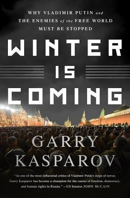 Winter Is Coming: Why Vladimir Putin and the Enemies of the Free World Must Be Stopped by Kasparov, Garry