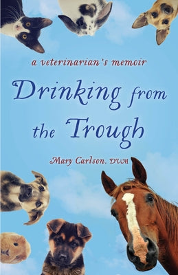 Drinking from the Trough: A Veterinarian's Memoir by Carlson, Mary E.