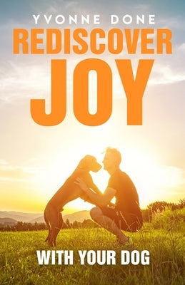 Rediscover Joy with Your Dog: How to Train Your Dog to Live in Harmony with Your Family by Done, Yvonne