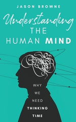 Understanding the Human Mind: Why We Need Thinking Time by Browne, Jason