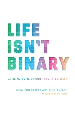 Life Isn't Binary: On Being Both, Beyond, and In-Between by Iantaffi, Alex