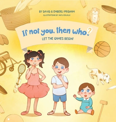 Let the Games Begin! Book 3 in the If Not You Then Who? Series that shows kids 4-10 how ideas become useful inventions (8x8 Print on Demand Hardcover) by Pridham, David