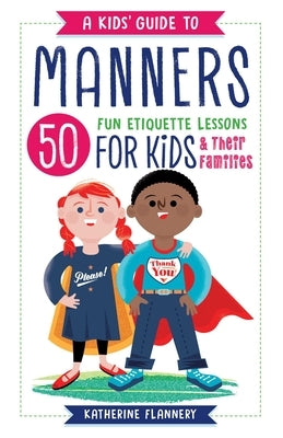 A Kids' Guide to Manners: 50 Fun Etiquette Lessons for Kids (and Their Families) by Flannery, Katherine