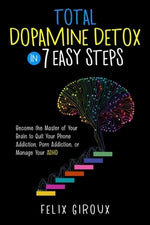 Total Dopamine Detox in 7 Easy Steps: Become the Master of Your Brain to Quit Your Phone Addiction, Porn Addiction, or Manage Your ADHD by Giroux, Felix