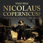 Who Was Nicolaus Copernicus? A Very Short Introduction on Space Grade 3 Children's Biographies by Dissected Lives