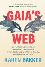 Gaia's Web: How Digital Environmentalism Can Combat Climate Change, Restore Biodiversity, Cultivate Empathy, and Regenerate the Ea by Bakker, Karen