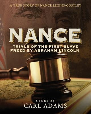 Nance: Trials of the First Slave Freed by Abraham Lincoln: A True Story of Nance Legins-Costley by Adams, Carl