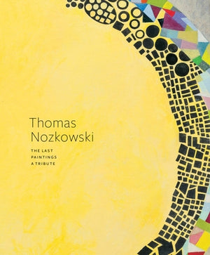 Thomas Nozkowski: The Last Paintings, a Tribute by Nozkowski, Thomas