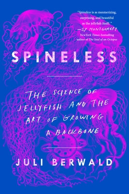 Spineless: The Science of Jellyfish and the Art of Growing a Backbone by Berwald, Juli