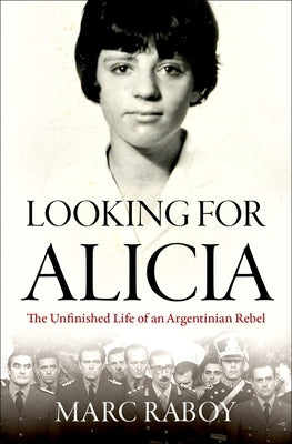 Looking for Alicia: The Unfinished Life of an Argentinian Rebel by Raboy, Marc