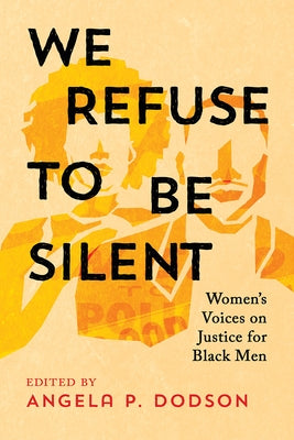 We Refuse to Be Silent: Women's Voices on Justice for Black Men by Dodson, Angela P.