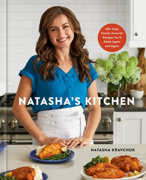 Natasha's Kitchen: 100+ Easy Family-Favorite Recipes You'll Make Again and Again: A Cookbook by Kravchuk, Natasha