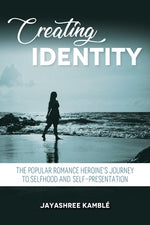 Creating Identity: The Popular Romance Heroine's Journey to Selfhood and Self-Presentation by Kamble, Jayashree