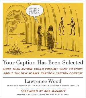 Your Caption Has Been Selected: More Than Anyone Could Possibly Want to Know about the New Yorker Cartoon Caption Contest by Wood, Lawrence