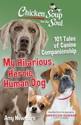 Chicken Soup for the Soul: My Hilarious, Heroic, Human Dog: 101 Tales of Canine Companionship by Newmark, Amy