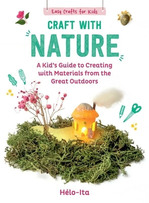 Craft with Nature: A Kid's Guide to Creating with Materials from the Great Outdoors by Charier-Maurel, H?lo?se