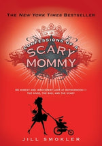 Confessions of a Scary Mommy: An Honest and Irreverent Look at Motherhood: The Good, the Bad, and the Scary by Smokler, Jill