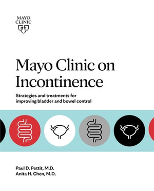 Mayo Clinic on Incontinence: Strategies and Treatments for Improving Bladder and Bowel Control by Chen, Anita H.