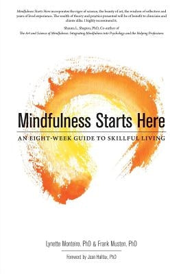 Mindfulness Starts Here: An Eight-Week Guide to Skillful Living by Monteiro, Lynette