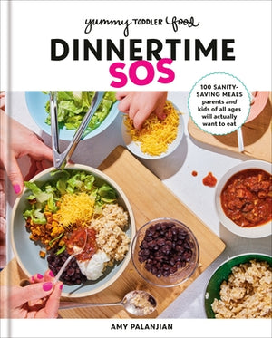 Yummy Toddler Food: Dinnertime SOS: 100 Sanity-Saving Meals Parents and Kids of All Ages Will Actually Want to Eat: A Cookbook by Palanjian, Amy