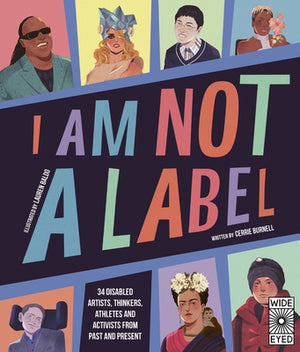 I Am Not a Label: 34 Disabled Artists, Thinkers, Athletes and Activists from Past and Present by Burnell, Cerrie