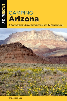 Camping Arizona: A Comprehensive Guide to Public Tent and RV Campgrounds by Grubbs, Bruce