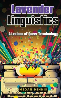 Lavender Linguistics: A Lexicon of Queer Terminology by Dennis, Megan