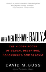 When Men Behave Badly: The Hidden Roots of Sexual Deception, Harassment, and Assault by Buss, David