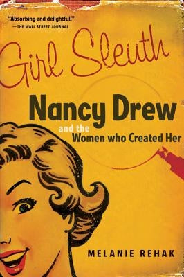 Girl Sleuth: Nancy Drew and the Women Who Created Her by Rehak, Melanie