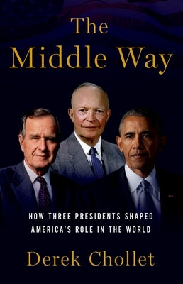 The Middle Way: How Three Presidents Shaped America's Role in the World by Chollet, Derek