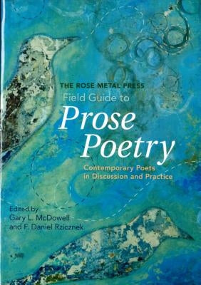 The Rose Metal Press Field Guide to Prose Poetry: Contemporary Poets in Discussion and Practice by McDowell, Gary L.