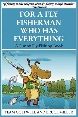 For a Fly Fisherman Who Has Everything: A Funny Fly Fishing Book by Miller, Bruce