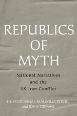 Republics of Myth: National Narratives and the Us-Iran Conflict by Banai, Hussein