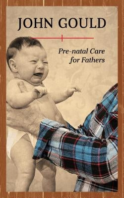 Pre-Natal Care for Fathers by Gould, John