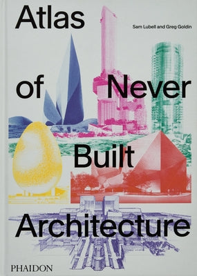 Atlas of Never Built Architecture by Lubell, Sam