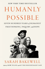 Humanly Possible: Seven Hundred Years of Humanist Freethinking, Inquiry, and Hope by Bakewell, Sarah