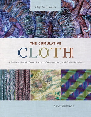The Cumulative Cloth, Dry Techniques: A Guide to Fabric Color, Pattern, Construction, and Embellishment by Brandeis, Susan