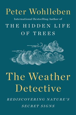 The Weather Detective: Rediscovering Nature's Secret Signs by Wohlleben, Peter