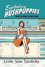 Exploding Hushpuppies: More Stories from Home by Tarabella, Leslie Anne