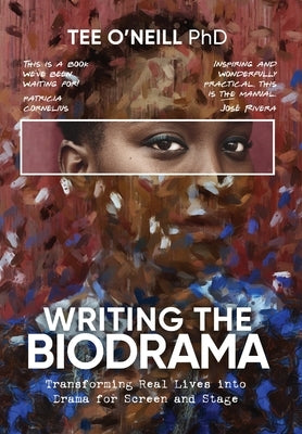 Writing the Biodrama: Transforming Real Lives into Drama for Screen and Stage by O'Neill, Tee