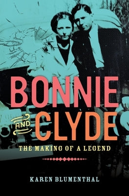 Bonnie and Clyde: The Making of a Legend by Blumenthal, Karen