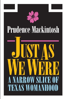 Just As We Were: A Narrow Slice of Texas Womanhood by Mackintosh, Prudence