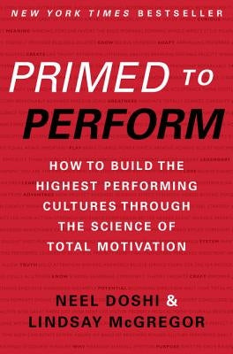 Primed to Perform: How to Build the Highest Performing Cultures Through the Science of Total Motivation by Doshi, Neel